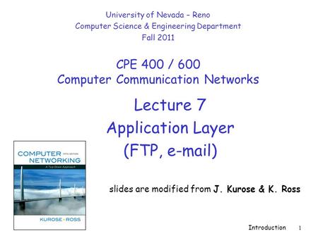 Introduction 1 Lecture 7 Application Layer (FTP, e-mail) slides are modified from J. Kurose & K. Ross University of Nevada – Reno Computer Science & Engineering.