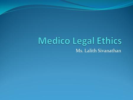 Medico Legal Ethics Ms. Lalith Sivanathan.