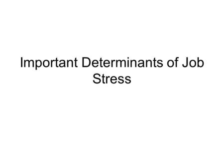 Important Determinants of Job Stress. Introduction Stress is the body's reaction to a change that requires a physical, mental or emotional adjustment.