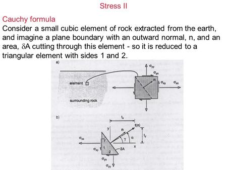 Stress II Cauchy formula Consider a small cubic element of rock extracted from the earth, and imagine a plane boundary with an outward normal, n, and an.