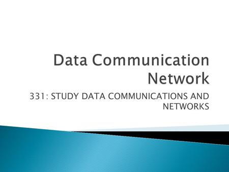 331: STUDY DATA COMMUNICATIONS AND NETWORKS.  1. Discuss computer networks (5 hrs)  2. Discuss data communications (15 hrs)