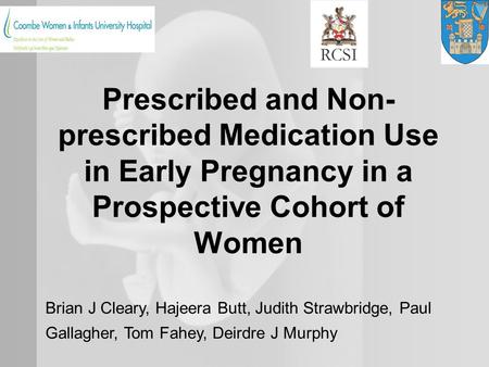 Prescribed and Non- prescribed Medication Use in Early Pregnancy in a Prospective Cohort of Women Brian J Cleary, Hajeera Butt, Judith Strawbridge, Paul.