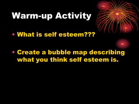 Warm-up Activity What is self esteem??? Create a bubble map describing what you think self esteem is.