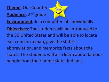 Theme: Our Country Audience: 2 nd grade Environment: In a computer lab individually Objectives: The students will be introduced to the 50 United States.