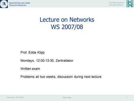 Networks, WS 07/081 Max Planck Institute Molecular Genetics Humboldt University Berlin Theoretical Biophysics Edda Klipp Lecture on Networks WS 2007/08.