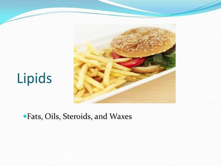 Lipids Fats, Oils, Steroids, and Waxes. Lipid Basics Lipids are made mostly from carbon and hydrogen They are hydrophobic and don’t dissolve in water.
