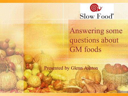 Answering some questions about GM foods Presented by Glenn Ashton.
