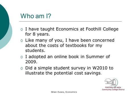 Brian Evans, Economics Who am I?  I have taught Economics at Foothill College for 8 years.  Like many of you, I have been concerned about the costs of.