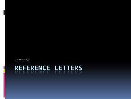Career Ed.. Opening Question  Reference Letters  Based on the name or previous knowledge, what do you think a reference letter is?  What is the purpose.