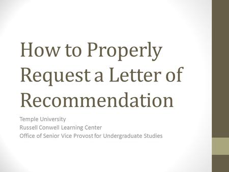 How to Properly Request a Letter of Recommendation Temple University Russell Conwell Learning Center Office of Senior Vice Provost for Undergraduate Studies.