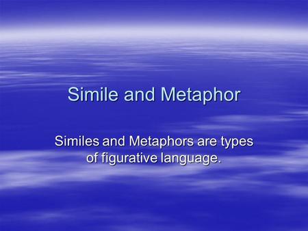 Simile and Metaphor Similes and Metaphors are types of figurative language.