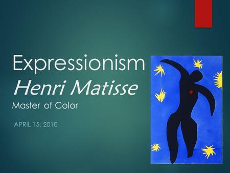 Expressionism Henri Matisse Master of Color APRIL 15, 2010.