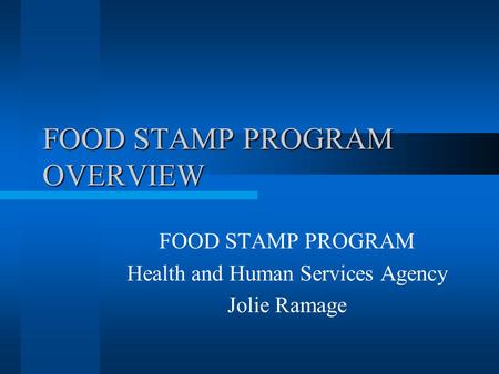 FOOD STAMP PROGRAM OVERVIEW FOOD STAMP PROGRAM Health and Human Services Agency Jolie Ramage.