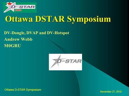 November 27, 2010 Ottawa D-STAR Symposium by Ottawa DSTAR Symposium DV-Dongle, DVAP and DV-Hotspot Andrew Webb M0GRU.