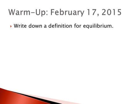 Warm-Up: February 17, 2015 Write down a definition for equilibrium.