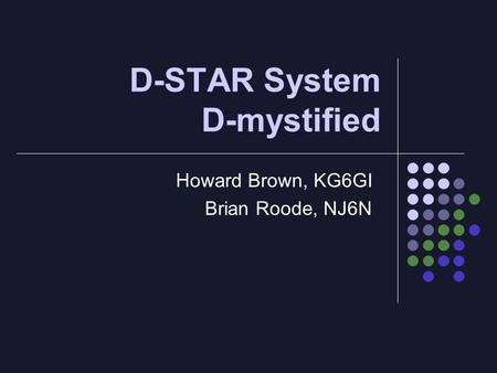D-STAR System D-mystified Howard Brown, KG6GI Brian Roode, NJ6N.