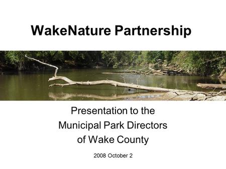 WakeNature Partnership Presentation to the Municipal Park Directors of Wake County 2008 October 2.