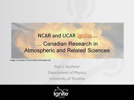 Paul J. Kushner Department of Physics University of Toronto … Canadian Research in Atmospheric and Related Sciences Image: University of Toronto MIE Combustion.
