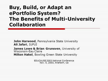 Buy, Build, or Adapt an ePortfolio System? The Benefits of Multi-University Collaboration John Harwood, Pennsylvania State University Ali Jafari, IUPUI.