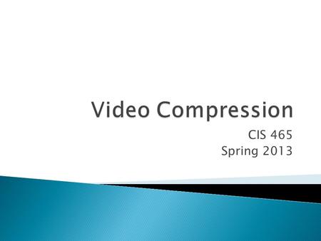 Video Compression CIS 465 Spring 2013.