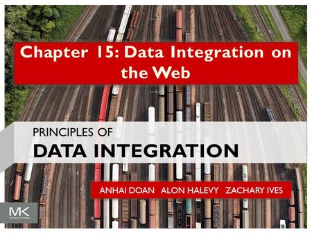 ANHAI DOAN ALON HALEVY ZACHARY IVES Chapter 15: Data Integration on the Web PRINCIPLES OF DATA INTEGRATION.