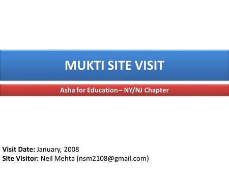 MUKTI SITE VISIT Asha for Education – NY/NJ Chapter Visit Date: January, 2008 Site Visitor: Neil Mehta