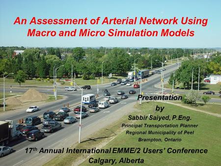 An Assessment of Arterial Network Using Macro and Micro Simulation Models Presentation by Sabbir Saiyed, P.Eng. Principal Transportation Planner Regional.