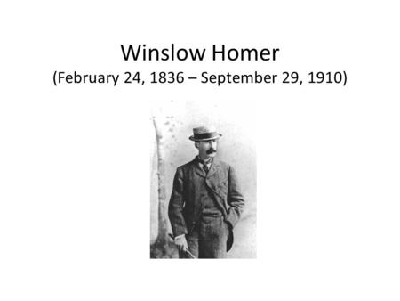Winslow Homer (February 24, 1836 – September 29, 1910)