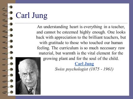 Carl Jung An understanding heart is everything in a teacher, and cannot be esteemed highly enough. One looks back with appreciation to the brilliant teachers,
