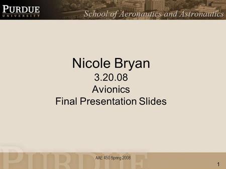 AAE 450 Spring 2008 Nicole Bryan 3.20.08 Avionics Final Presentation Slides 1.