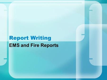 Report Writing EMS and Fire Reports.