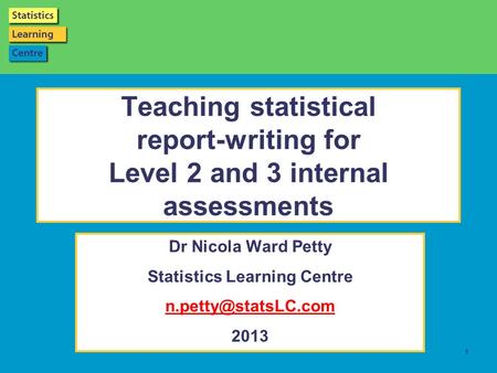 Page 1 1 Teaching statistical report-writing for Level 2 and 3 internal assessments Dr Nicola Ward Petty Statistics Learning Centre