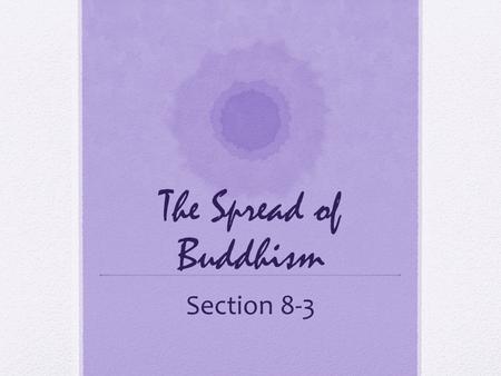 The Spread of Buddhism Section 8-3. Standards H-SS 6.5.5 Know the life and moral teaching of the Buddha and how Buddhism spread in India, Ceylon, and.