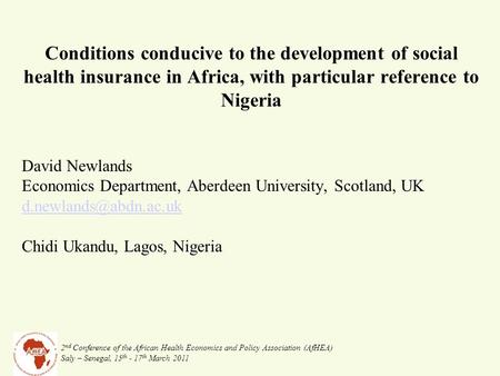 2 nd Conference of the African Health Economics and Policy Association (AfHEA) Saly – Senegal, 15 th - 17 th March 2011 Conditions conducive to the development.