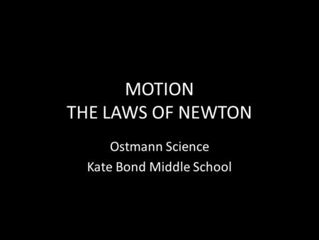 MOTION THE LAWS OF NEWTON Ostmann Science Kate Bond Middle School.