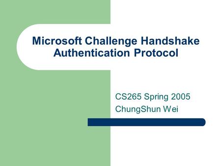 Microsoft Challenge Handshake Authentication Protocol CS265 Spring 2005 ChungShun Wei.