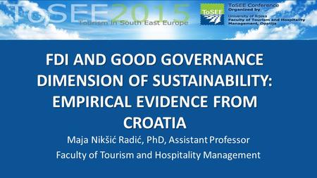 FDI AND GOOD GOVERNANCE DIMENSION OF SUSTAINABILITY: EMPIRICAL EVIDENCE FROM CROATIA Maja Nikšić Radić, PhD, Assistant Professor Faculty of Tourism and.