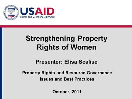Strengthening Property Rights of Women Presenter: Elisa Scalise Property Rights and Resource Governance Issues and Best Practices October, 2011.