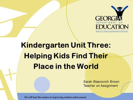 Kindergarten Unit Three: Helping Kids Find Their Place in the World Sarah Blascovich Brown Teacher on Assignment.
