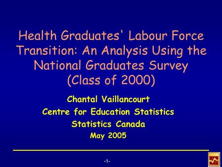 -1- Health Graduates' Labour Force Transition: An Analysis Using the National Graduates Survey (Class of 2000) Chantal Vaillancourt Centre for Education.