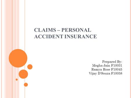CLAIMS – PERSONAL ACCIDENT INSURANCE Prepared By: Megha Jain F10031 Ramya Rose F10045 Vijay D’Souza F10058.