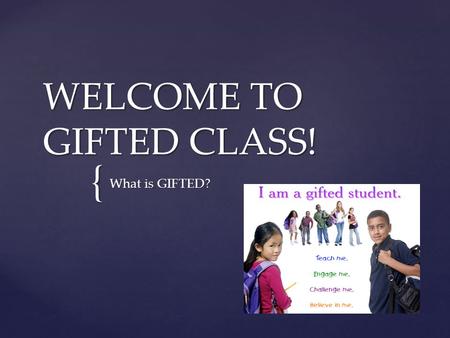 { WELCOME TO GIFTED CLASS! What is GIFTED?. What is “Gifted”? Gifted – One who thinks differently or who has great natural ability or talent. A gifted.