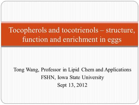 Tong Wang, Professor in Lipid Chem and Applications FSHN, Iowa State University Sept 13, 2012 Tocopherols and tocotrienols – structure, function and enrichment.