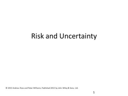 Risk and Uncertainty © 2013 Andrew Ross and Peter Williams. Published 2013 by John Wiley & Sons, Ltd. 1.