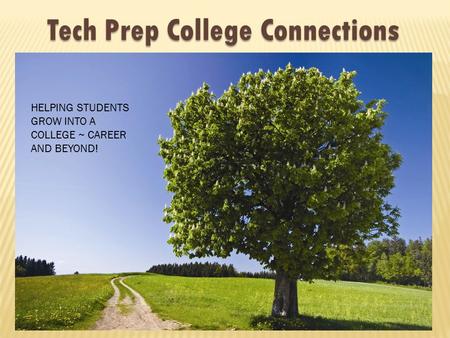 Tech Prep College Connections HELPING STUDENTS GROW INTO A COLLEGE ~ CAREER AND BEYOND!