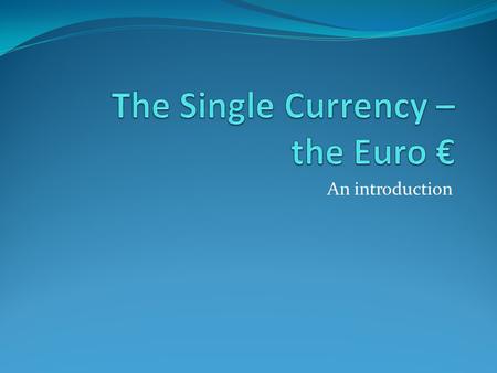 An introduction. Before the Euro Before the Euro each country in the EU had it’s own currency. Germany - the Deutschmark France – the Franc Italy – The.