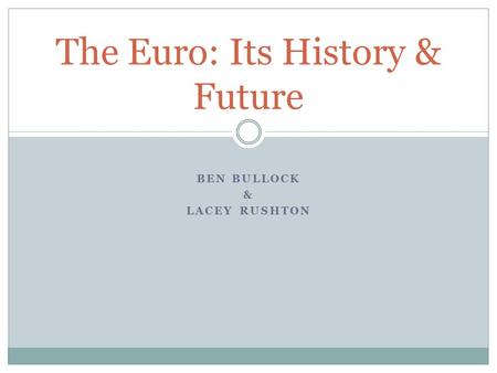 BEN BULLOCK & LACEY RUSHTON The Euro: Its History & Future.