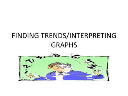 FINDING TRENDS/INTERPRETING GRAPHS. What is a trend? Take a few moments and write down your ideas. If we are talking about math, what do you think a trend.