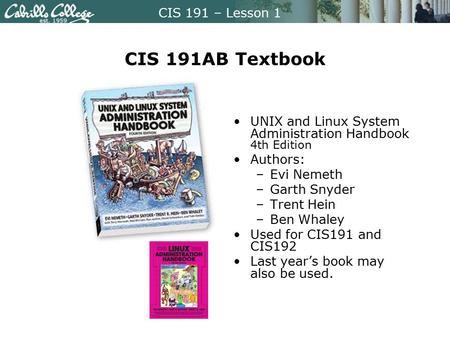 CIS 191AB Textbook UNIX and Linux System Administration Handbook 4th Edition Authors: Evi Nemeth Garth Snyder Trent Hein Ben Whaley Used for CIS191 and.