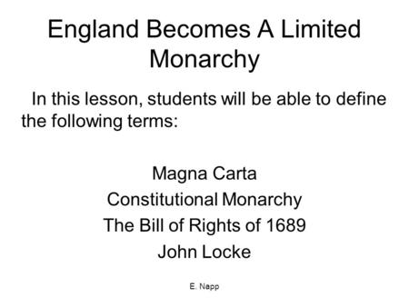 E. Napp England Becomes A Limited Monarchy In this lesson, students will be able to define the following terms: Magna Carta Constitutional Monarchy The.